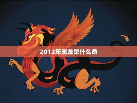 2012 龍|2012年属龙是什么命 2012年属龙的是什么命